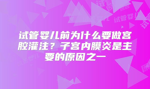 试管婴儿前为什么要做宫腔灌注？子宫内膜炎是主要的原因之一