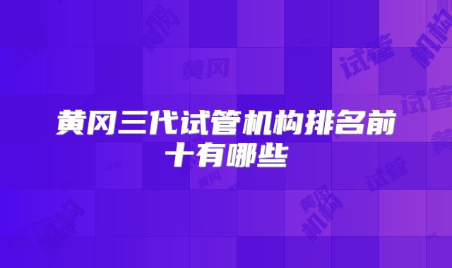黄冈三代试管机构排名前十有哪些