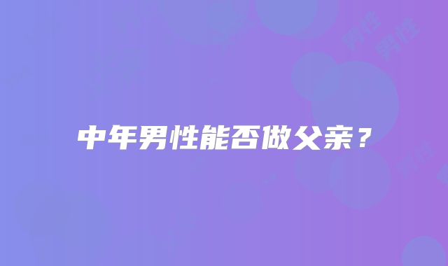 中年男性能否做父亲？