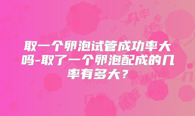 取一个卵泡试管成功率大吗-取了一个卵泡配成的几率有多大？