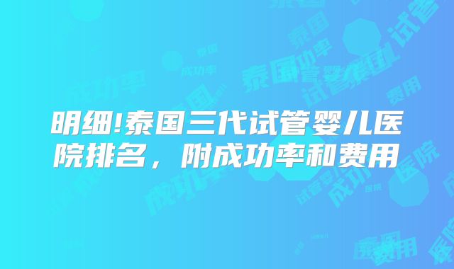 明细!泰国三代试管婴儿医院排名，附成功率和费用