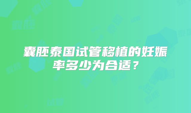 囊胚泰国试管移植的妊娠率多少为合适？