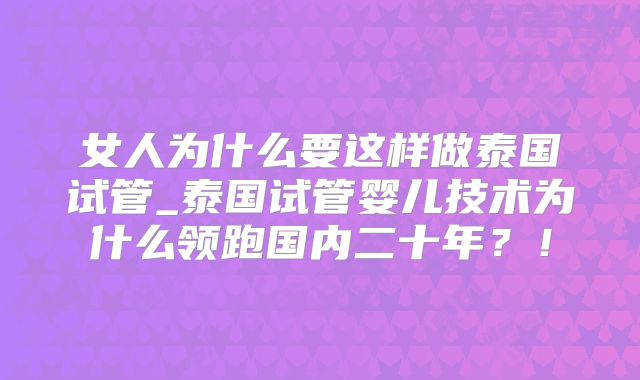 女人为什么要这样做泰国试管_泰国试管婴儿技术为什么领跑国内二十年？！