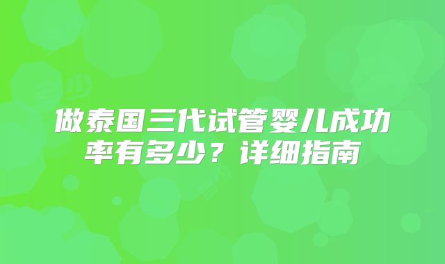 做泰国三代试管婴儿成功率有多少？详细指南