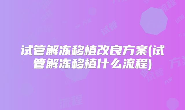试管解冻移植改良方案(试管解冻移植什么流程)