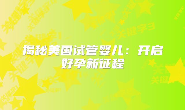 揭秘美国试管婴儿：开启好孕新征程