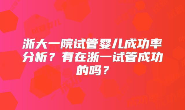 浙大一院试管婴儿成功率分析？有在浙一试管成功的吗？