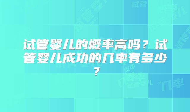 试管婴儿的概率高吗？试管婴儿成功的几率有多少？