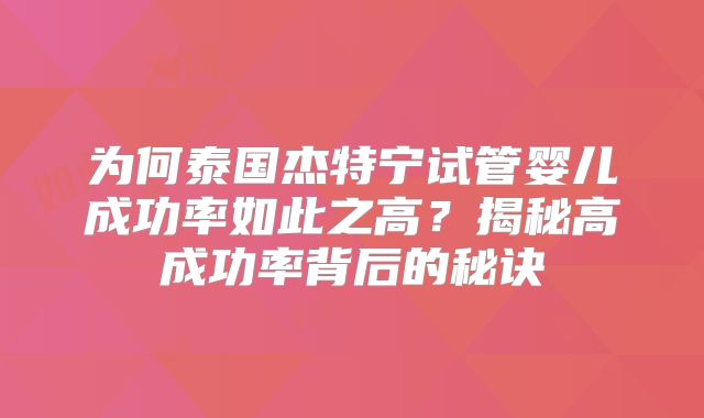 为何泰国杰特宁试管婴儿成功率如此之高？揭秘高成功率背后的秘诀