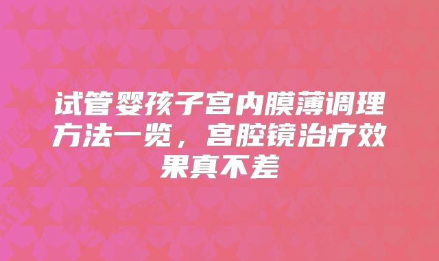 试管婴孩子宫内膜薄调理方法一览,宫腔镜治疗效果真不差