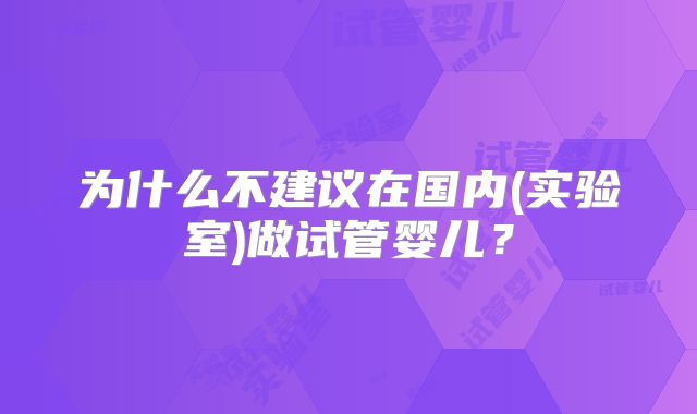 为什么不建议在国内(实验室)做试管婴儿？