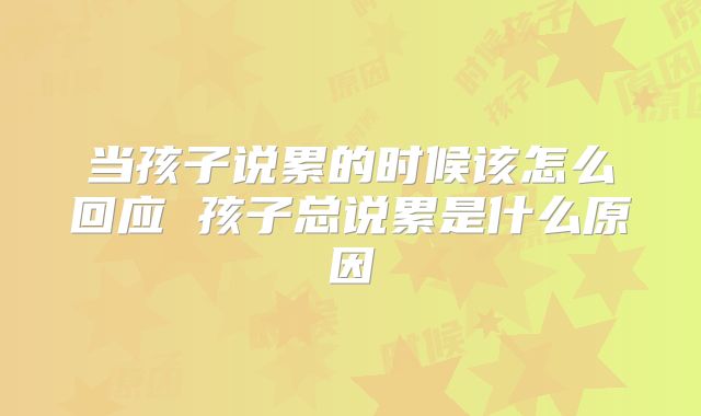 当孩子说累的时候该怎么回应 孩子总说累是什么原因