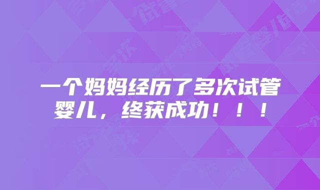 一个妈妈经历了多次试管婴儿，终获成功！！！