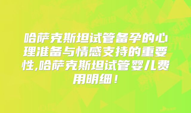 哈萨克斯坦试管备孕的心理准备与情感支持的重要性,哈萨克斯坦试管婴儿费用明细！