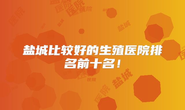 盐城比较好的生殖医院排名前十名！