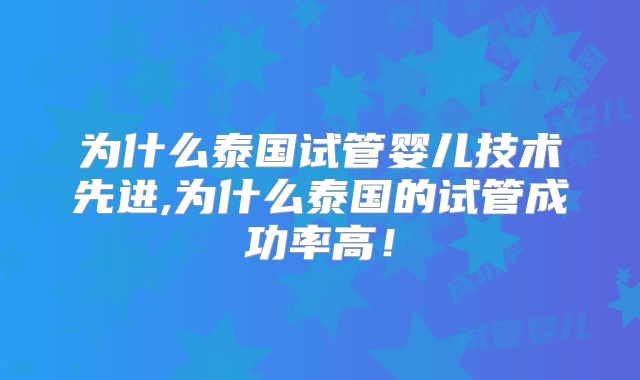 为什么泰国试管婴儿技术先进,为什么泰国的试管成功率高!