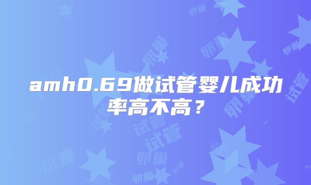 amh0.69做试管婴儿成功率高不高?
