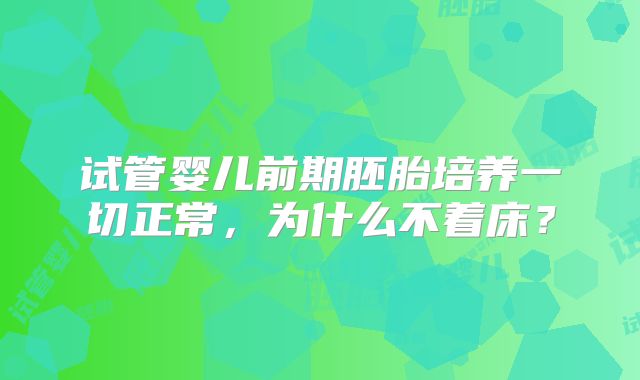 试管婴儿前期胚胎培养一切正常，为什么不着床？