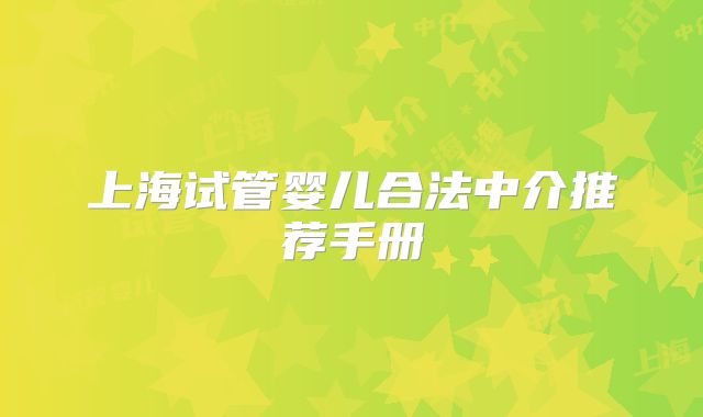 上海试管婴儿合法中介推荐手册