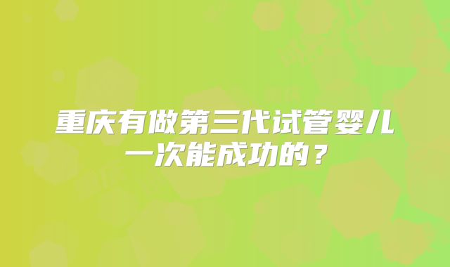重庆有做第三代试管婴儿一次能成功的?