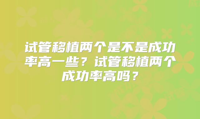 试管移植两个是不是成功率高一些？试管移植两个成功率高吗？
