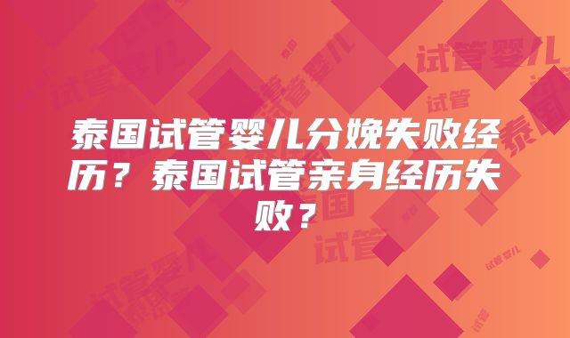 泰国试管婴儿分娩失败经历？泰国试管亲身经历失败？