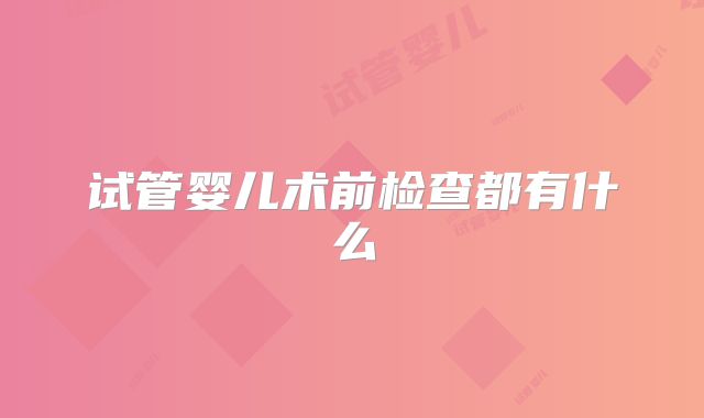 试管婴儿术前检查都有什么