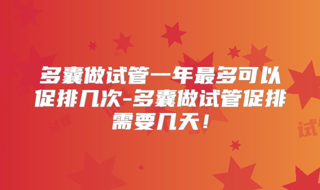 多囊做试管一年最多可以促排几次-多囊做试管促排需要几天！