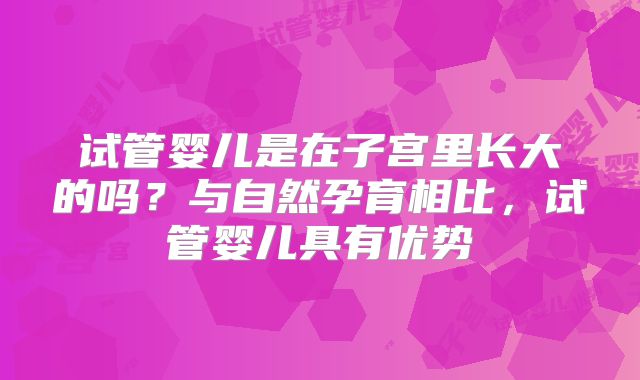 试管婴儿是在子宫里长大的吗？与自然孕育相比，试管婴儿具有优势