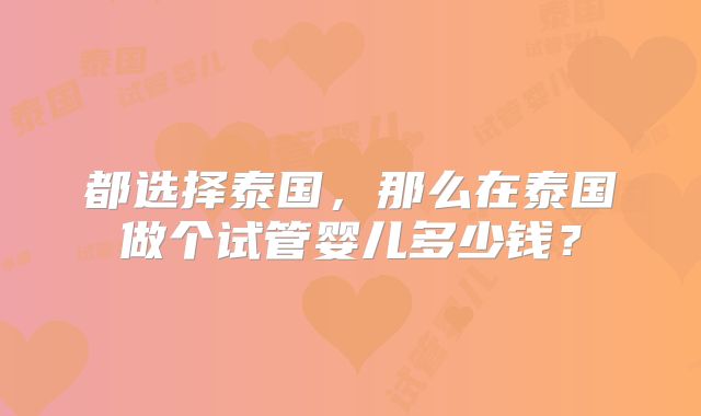 都选择泰国，那么在泰国做个试管婴儿多少钱？