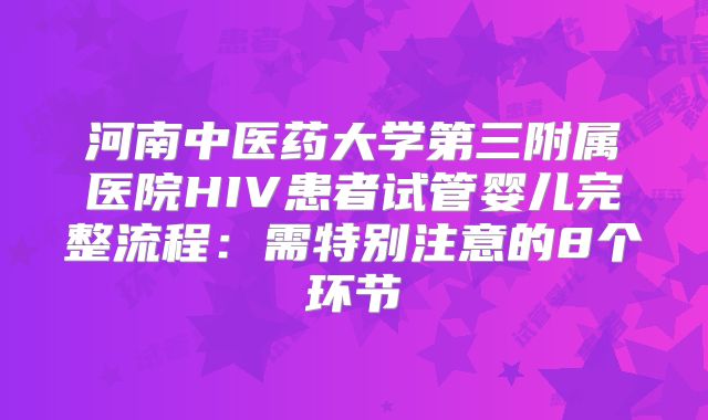 河南中医药大学第三附属医院HIV患者试管婴儿完整流程：需特别注意的8个环节