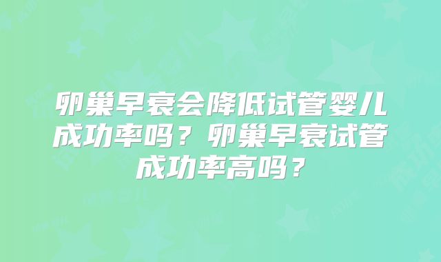 卵巢早衰会降低试管婴儿成功率吗？卵巢早衰试管成功率高吗？