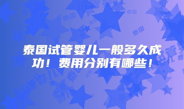 泰国试管婴儿一般多久成功!费用分别有哪些!