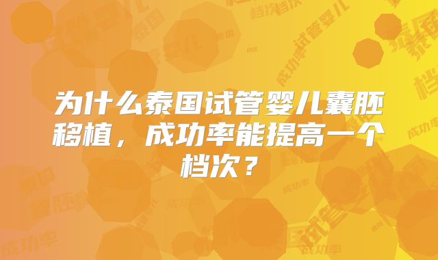 为什么泰国试管婴儿囊胚移植，成功率能提高一个档次？