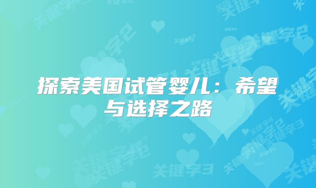 探索美国试管婴儿：希望与选择之路