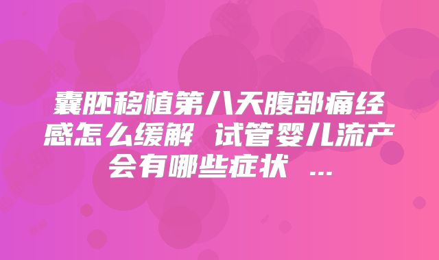 囊胚移植第八天腹部痛经感怎么缓解 试管婴儿流产会有哪些症状 ...