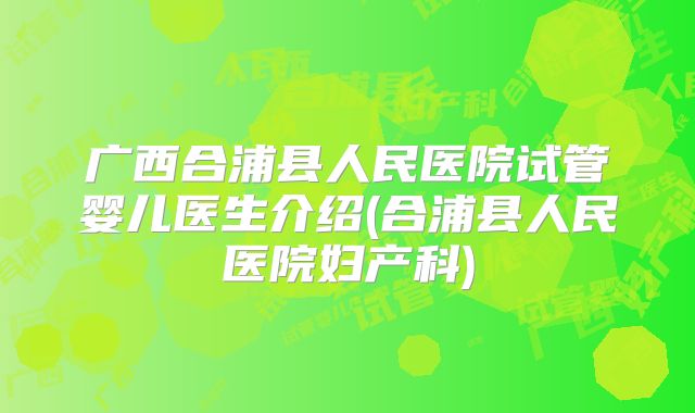 广西合浦县人民医院试管婴儿医生介绍(合浦县人民医院妇产科)