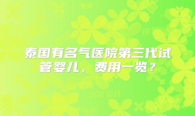 泰国有名气医院第三代试管婴儿，费用一览？