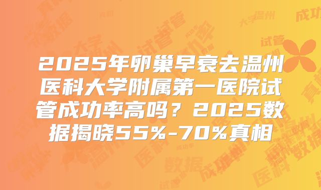 2025年卵巢早衰去温州医科大学附属第一医院试管成功率高吗？2025数据揭晓55%-70%真相