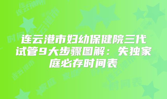 连云港市妇幼保健院三代试管9大步骤图解:失独家庭必存时间表