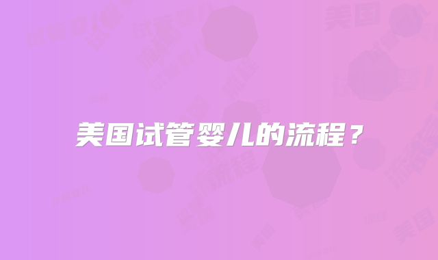 美国试管婴儿的流程？