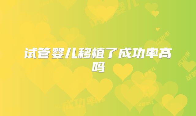 试管婴儿移植了成功率高吗