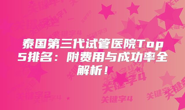 泰国第三代试管医院Top5排名：附费用与成功率全解析！
