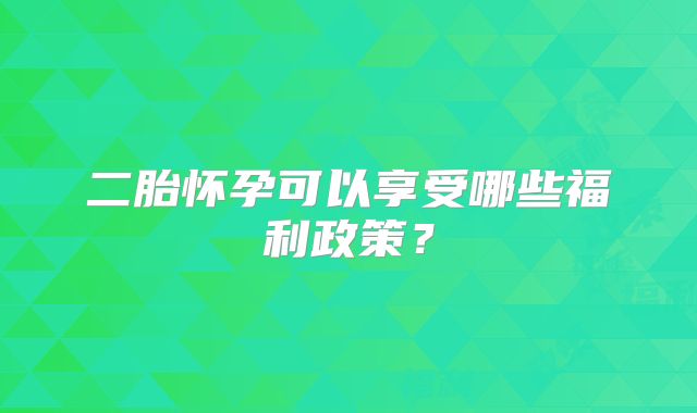 二胎怀孕可以享受哪些福利政策？