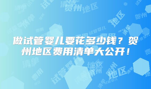 做试管婴儿要花多少钱？贺州地区费用清单大公开！
