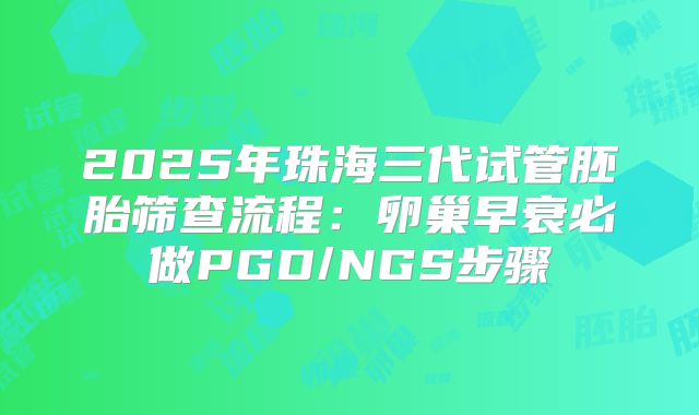 2025年珠海三代试管胚胎筛查流程：卵巢早衰必做PGD/NGS步骤