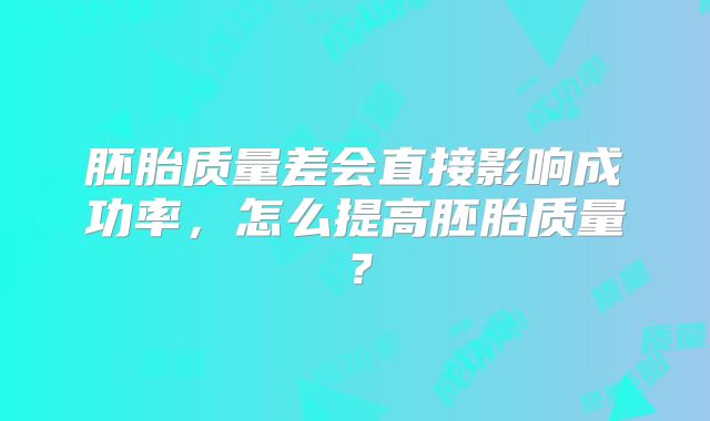 胚胎质量差会直接影响成功率，怎么提高胚胎质量？