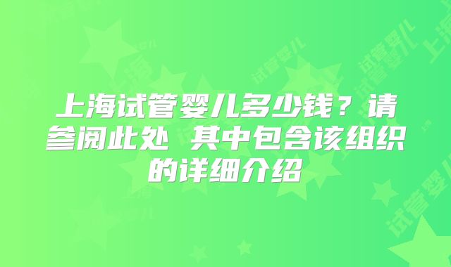 上海试管婴儿多少钱？请参阅此处 其中包含该组织的详细介绍
