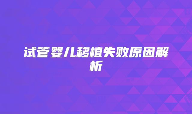 试管婴儿移植失败原因解析