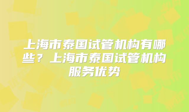上海市泰国试管机构有哪些?上海市泰国试管机构服务优势